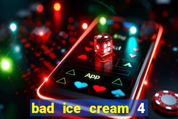 bad ice cream 4 click jogos